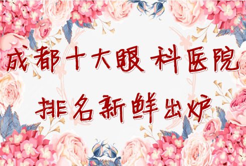 成都十大眼科醫(yī)院排名新鮮出爐，近視眼的“福音”，還您清晰視界~